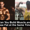 Can You Build Muscle and Lose Fat at The Same Time?