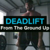 Deadlift - From The Ground Up